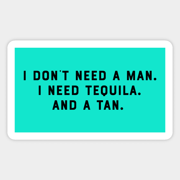 I Dont Need a Man. I Need Tequila. And a Tan. Funny Saying Humor Slogan Sarcastic Quot Magnet by ballhard